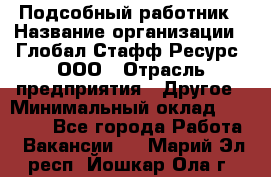 Подсобный работник › Название организации ­ Глобал Стафф Ресурс, ООО › Отрасль предприятия ­ Другое › Минимальный оклад ­ 48 000 - Все города Работа » Вакансии   . Марий Эл респ.,Йошкар-Ола г.